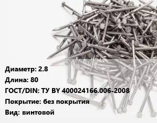 Гвоздь 2.8х80 ГОСТ: ТУ BY 400024166.006-2008 без покрытия винтовой